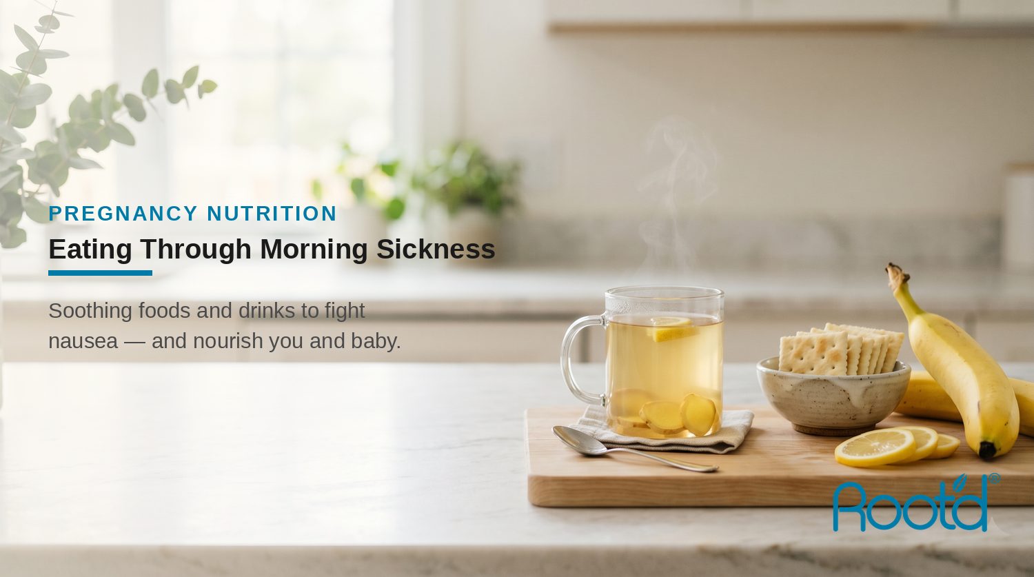 Eating Through Morning Sickness — Root'd pregnancy nutrition blog header with ginger tea, crackers, banana and lemon